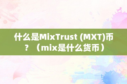 什么是MixTrust (MXT)币？（mix是什么货币）