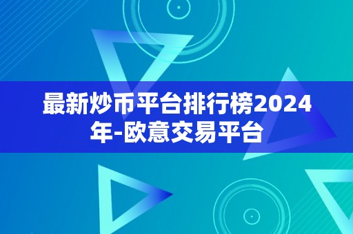 最新炒币平台排行榜2024年-欧意交易平台