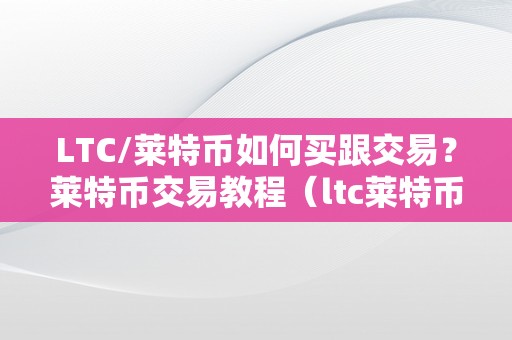 LTC/莱特币如何买跟交易？莱特币交易教程（ltc莱特币若何买卖）