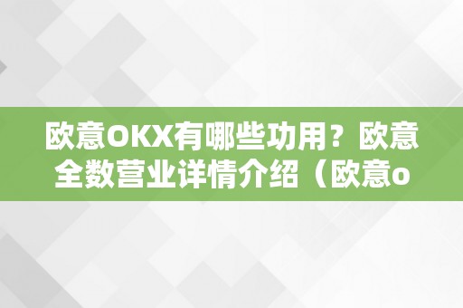 欧意OKX有哪些功用？欧意全数营业详情介绍（欧意oke）