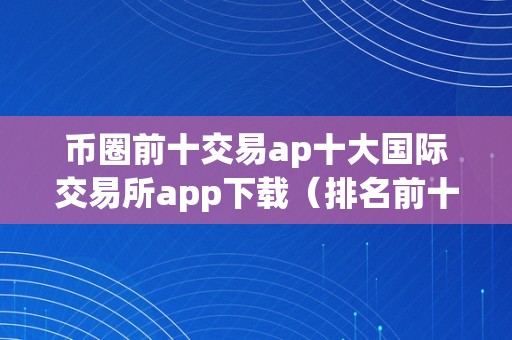 币圈前十交易ap十大国际交易所app下载（排名前十的币圈交易所）