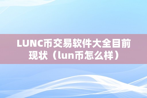 LUNC币交易软件大全目前现状（lun币怎么样）