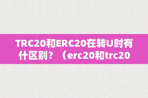 TRC20和ERC20在转U时有什区别？（erc20和trc20的转换）