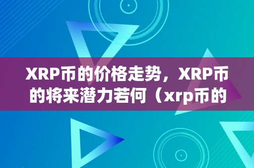 XRP币的价格走势，XRP币的将来潜力若何（xrp币的将来价值）