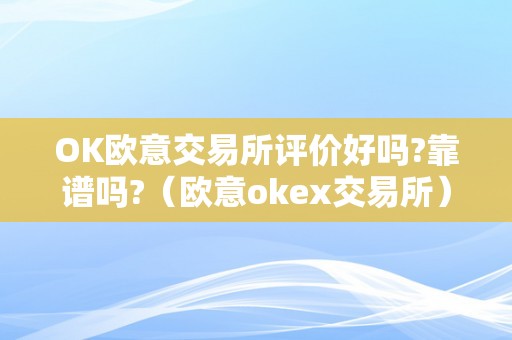 OK欧意交易所评价好吗?靠谱吗?（欧意okex交易所）