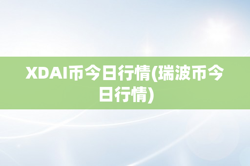 XDAI币今日行情(瑞波币今日行情)