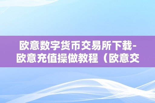 欧意数字货币交易所下载-欧意充值操做教程（欧意交易所官网）