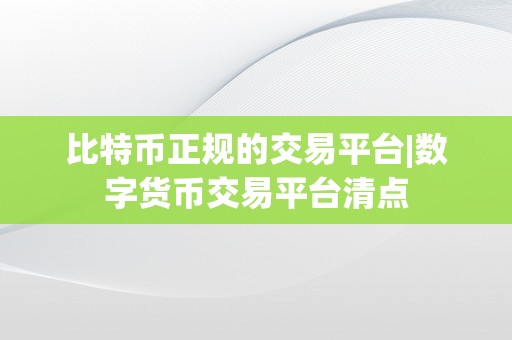 比特币正规的交易平台|数字货币交易平台清点