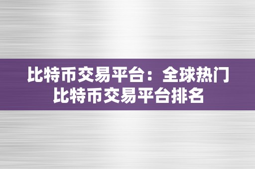 比特币交易平台：全球热门比特币交易平台排名