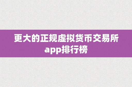 更大的正规虚拟货币交易所app排行榜