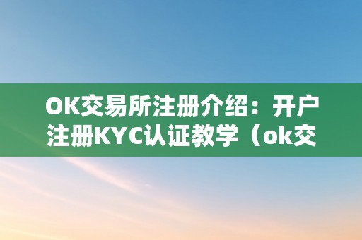 OK交易所注册介绍：开户注册KYC认证教学（ok交易所是谁设立的ok）