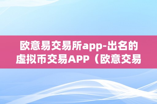 欧意易交易所app-出名的虚拟币交易APP（欧意交易平台）