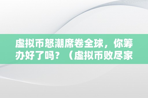 虚拟币怒潮席卷全球，你筹办好了吗？（虚拟币败尽家业）