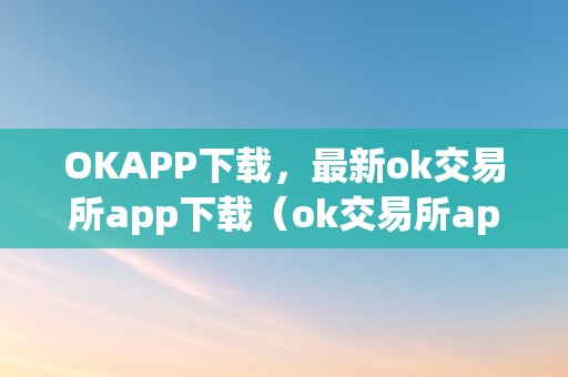 OKAPP下载，最新ok交易所app下载（ok交易所app官网下载）