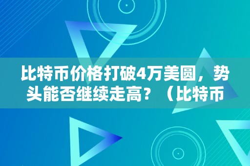 比特币价格打破4万美圆，势头能否继续走高？（比特币价格打破6万美圆）