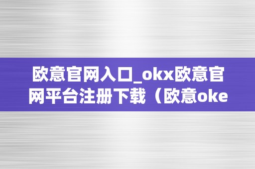 欧意官网入口_okx欧意官网平台注册下载（欧意okex官网）