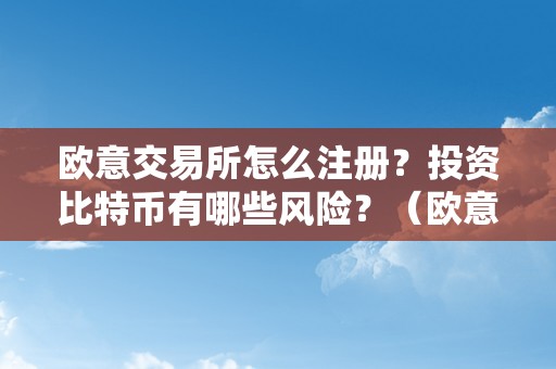 欧意交易所怎么注册？投资比特币有哪些风险？（欧意交易所怎么注册?投资比特币有哪些风险）