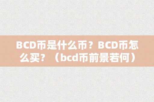 BCD币是什么币？BCD币怎么买？（bcd币前景若何）