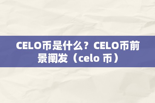 CELO币是什么？CELO币前景阐发（celo 币）