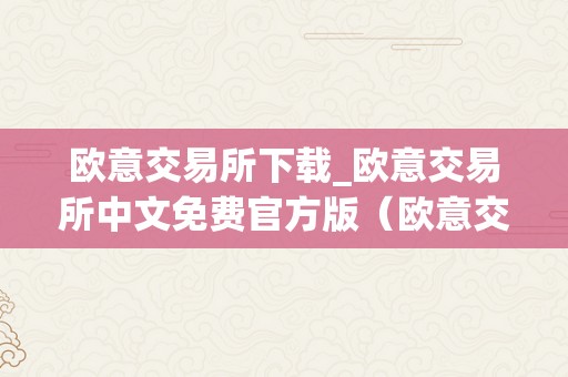 欧意交易所下载_欧意交易所中文免费官方版（欧意交易所正规吗）