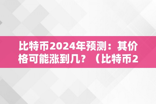 比特币2024年预测：其价格可能涨到几？（比特币2024年前景）