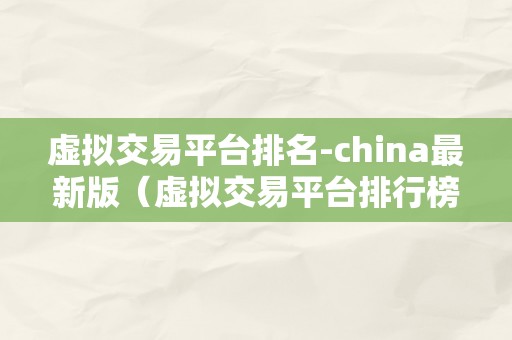 虚拟交易平台排名-china最新版（虚拟交易平台排行榜）