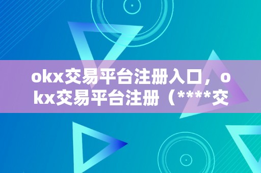 okx交易平台注册入口，okx交易平台注册（****交易平台登录）