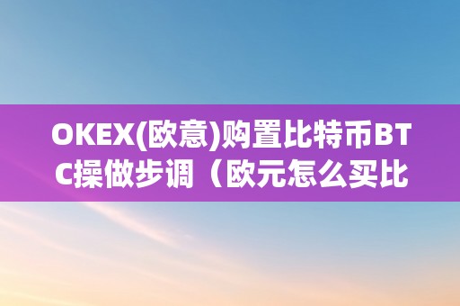 OKEX(欧意)购置比特币BTC操做步调（欧元怎么买比特币）