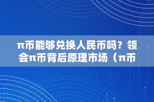 π币能够兑换人民币吗？领会π币背后原理市场（π币实的能换钱吗）