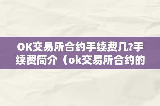 OK交易所合约手续费几?手续费简介（ok交易所合约的手续费怎么算）