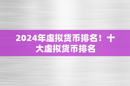 2024年虚拟货币排名！十大虚拟货币排名