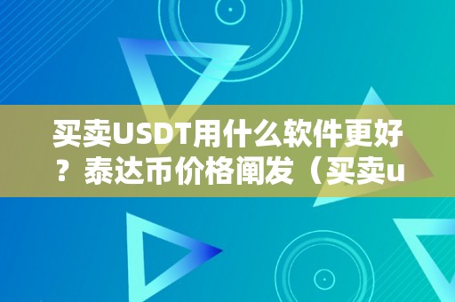 买卖USDT用什么软件更好？泰达币价格阐发（买卖usdt的软件）