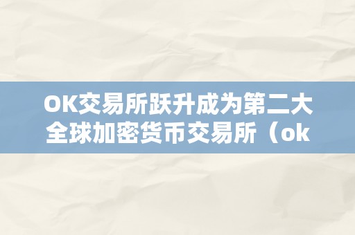 OK交易所跃升成为第二大全球加密货币交易所（ok 交易所）