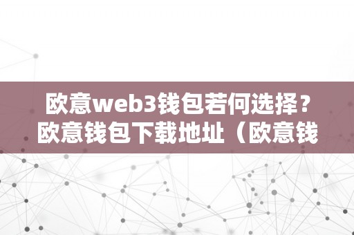 欧意web3钱包若何选择？欧意钱包下载地址（欧意钱包地址在哪）