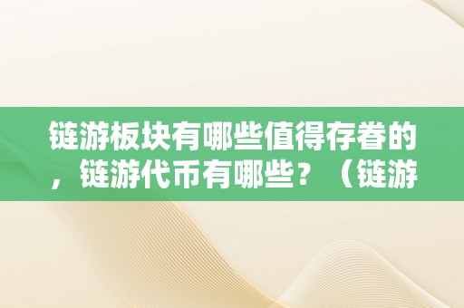 链游板块有哪些值得存眷的，链游代币有哪些？（链游是什么）