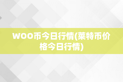 WOO币今日行情(莱特币价格今日行情)