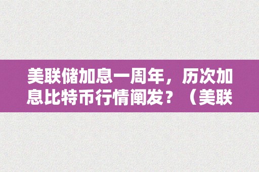 美联储加息一周年，历次加息比特币行情阐发？（美联储加息 比特币）