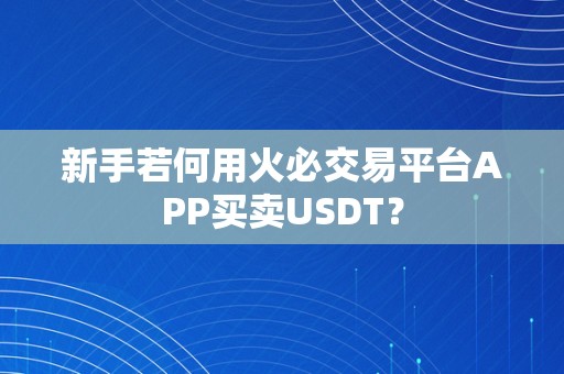 新手若何用火必交易平台APP买卖USDT？