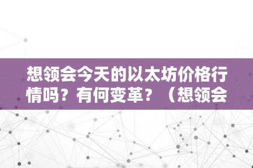 想领会今天的以太坊价格行情吗？有何变革？（想领会今天的以太坊价格行情吗?有何变革呢）