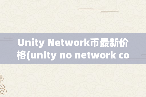 Unity Network币最新价格(unity no network connection)