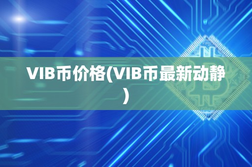 VIB币价格(VIB币最新动静)