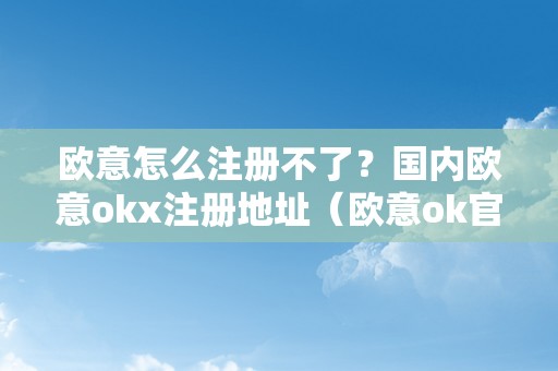 欧意怎么注册不了？国内欧意okx注册地址（欧意ok官网）