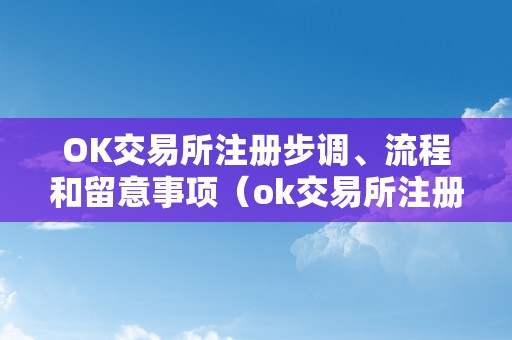 OK交易所注册步调、流程和留意事项（ok交易所注册步调,流程和留意事项是什么）