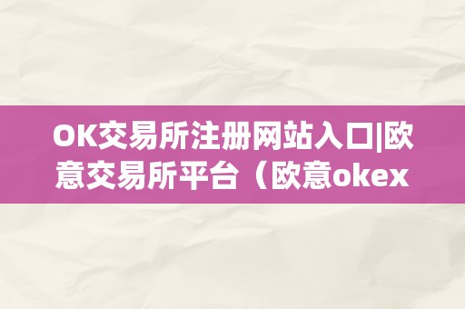 OK交易所注册网站入口|欧意交易所平台（欧意okex交易所）