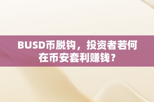 BUSD币脱钩，投资者若何在币安套利赚钱？