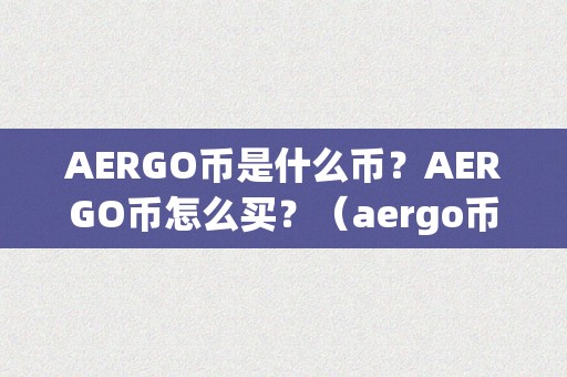 AERGO币是什么币？AERGO币怎么买？（aergo币怎么样）