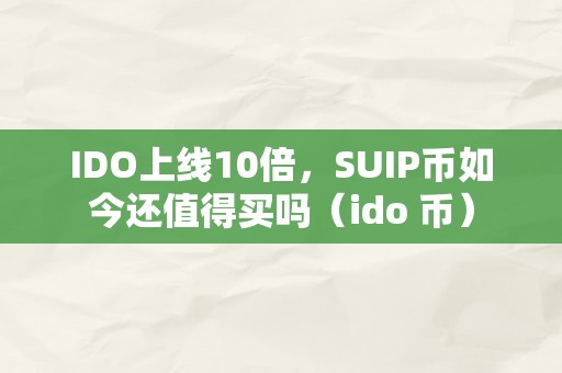 IDO上线10倍，SUIP币如今还值得买吗（ido 币）