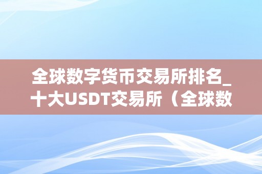 全球数字货币交易所排名_十大USDT交易所（全球数字货币交易所排名前50）