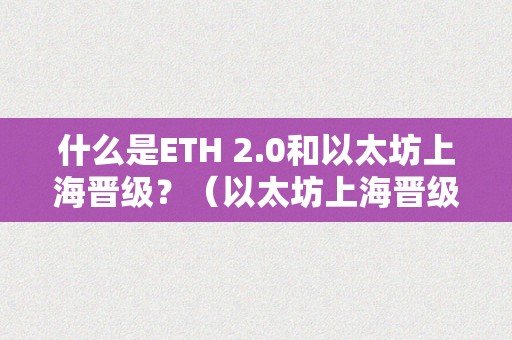 什么是ETH 2.0和以太坊上海晋级？（以太坊上海晋级什么时候）