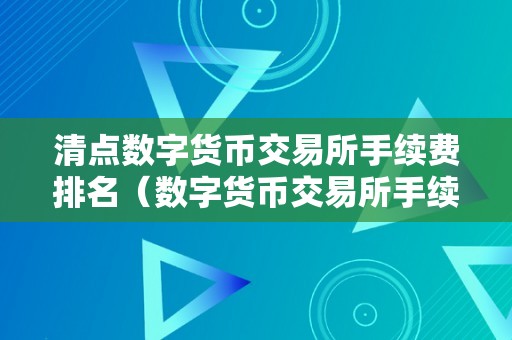 清点数字货币交易所手续费排名（数字货币交易所手续费更低）